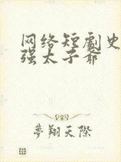 网络短剧史上最强太子爷