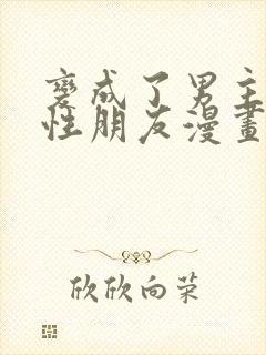 变成了男主的女性朋友漫画免费