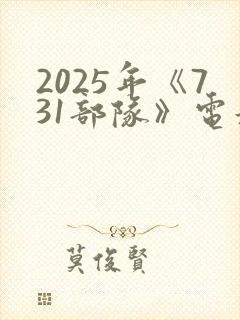 2025年《731部队》电影完整版免费播放
