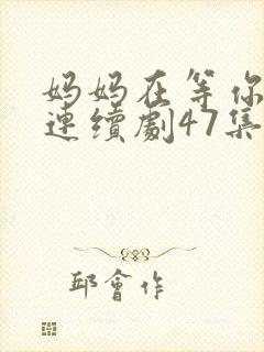 妈妈在等你电视连续剧47集剧情封面