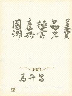 国产极品美女高潮无套免费