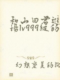 和山田君进行一场lv999级的恋爱在线观看封面