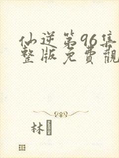 仙逆第96集完整版免费观看