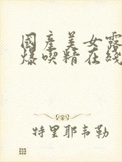 国产美女露脸口爆吃精在线观看