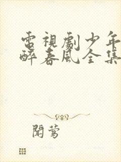 电视剧少年白马醉春风全集免费播放