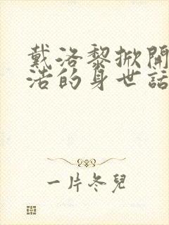 戴洛黎掀开霍雨浩的身世话本小说