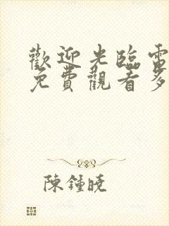 欢迎光临电视剧免费观看多少集