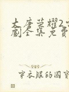 大唐荣耀2电视剧全集免费