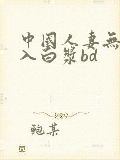 中国人妻无套进入白浆bd封面