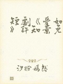 短剧《爱如初见》许知意免费观看