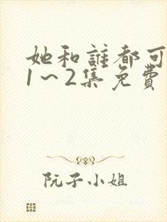 她和谁都可以做1～2集免费观看动漫