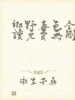 乡野春色全文阅读免费无删减小说