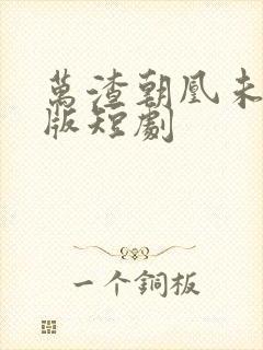 万渣朝凰未删减版短剧