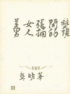 美女张开双腿让男人捅的视频