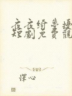 夜夜绮梦扰君心短剧免费观看全集