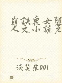 崩铁众女堕落同人文小说免费阅读昔