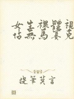 女生裸体视频网站无马赛克