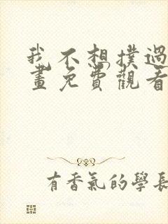 我不想扑过去漫画免费观看下拉式