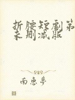 折腰短剧第七集未删减版