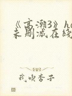 《高潮3》hd未删减在线观看封面