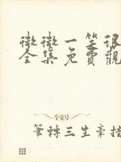 微微一笑很倾城全集免费观看西瓜