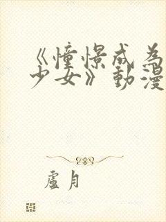 《憧憬成为魔法少女》动漫