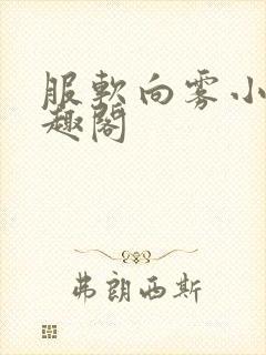 服软向雾小说笔趣阁