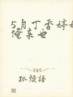 5月丁香婷婷网俺来也