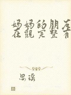 妈妈的朋友4的在观完整有限中字