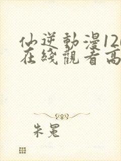 仙逆动漫120在线观看高清