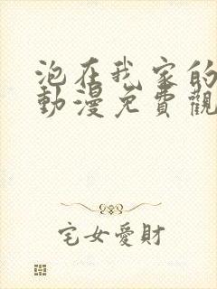 泡在我家的妹妹动漫免费观看全集完整版