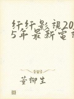纤纤影视2025年最新电视剧xinxin62