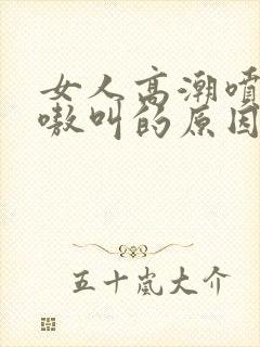 女人高潮喷水嗷嗷叫的原因封面