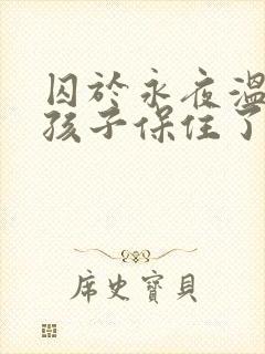 囚于永夜温然的孩子保住了吗