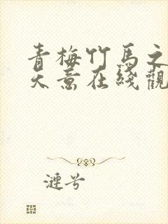 青梅竹马之爱有天意在线观看免费完整版