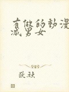 有做的动漫无删减男女