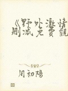 《野外激情》无删减免费观看