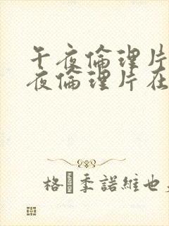 午夜伦理片,午夜伦理片在线观看