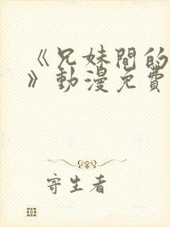 《兄妹间的秘密》动漫免费观看全集日漫