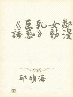 《巨乳女邻居の诱惑》动漫