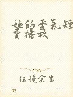 她的香气短剧免费播放