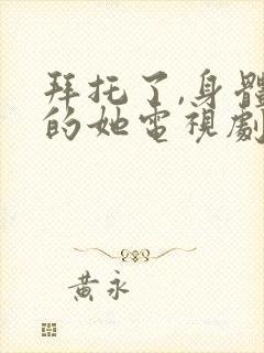 拜托了,身体里的她电视剧