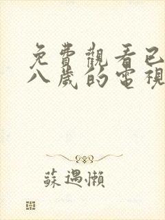 免费观看已满十八岁的电视剧大全