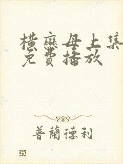 横恋母上集全集免费播放