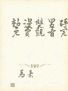 动漫双男砰砰砰免费观看完整版高清