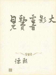 日韩电影大尺度免费看