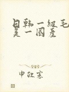 日韩一级毛一欧美一国产