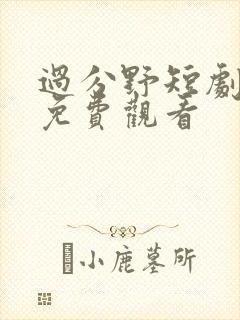 过分野短剧全集免费观看