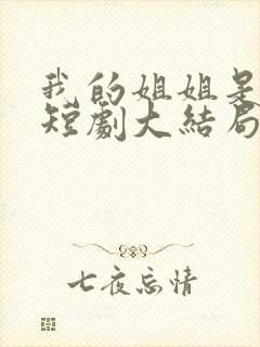 我的姐姐是大帅短剧大结局