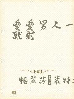 爱爱男人一进去就射